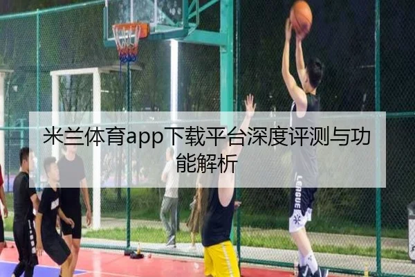 米兰体育app下载平台深度评测与功能解析