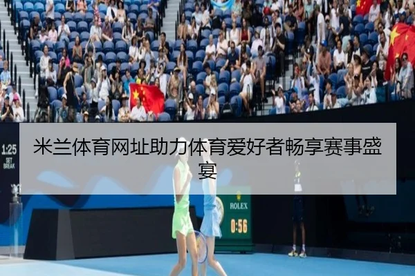 米兰体育网址助力体育爱好者畅享赛事盛宴