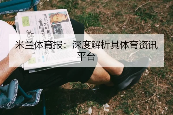 米兰体育报:深度解析其体育资讯平台