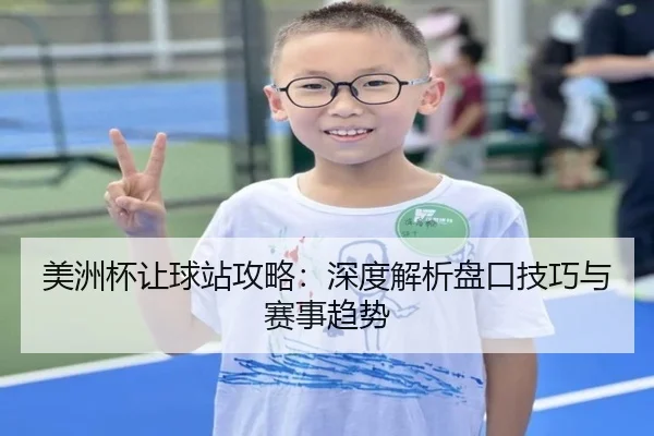 美洲杯让球站攻略：深度解析盘口技巧与赛事趋势